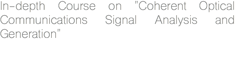 In-depth Course on "Coherent Optical Communications Signal Analysis and Generation" 