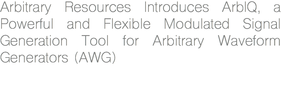 Arbitrary Resources Introduces ArbIQ, a Powerful and Flexible Modulated Signal Generation Tool for Arbitrary Waveform Generators (AWG) 
