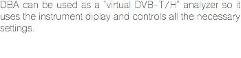 DBA can be used as a "virtual DVB-T/H" analyzer so it uses the instrument diplay and controls all the necessary settings. 