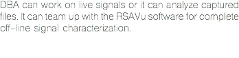 DBA can work on live signals or it can analyze captured files. It can team up with the RSAVu software for complete off-line signal characterization. 